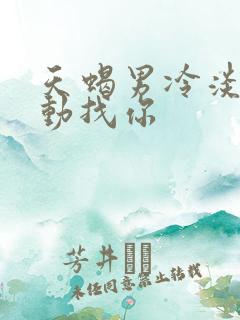 天蝎男冷淡后主动找你