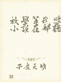 放学等我酱子贝小说在哪听