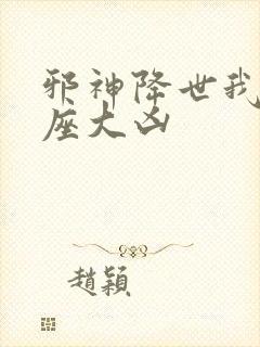 邪神降世我有一座大凶