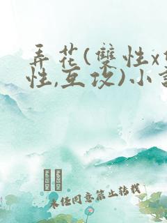 弄花(双性x双性,互攻)小说 弄花(双性x双性,互攻)小说