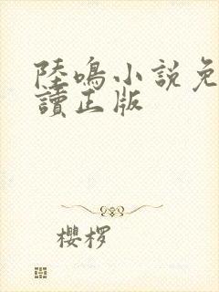 陆鸣小说免费阅读正版 陆鸣小说免费阅读正版