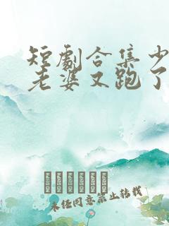 短剧合集少帅你老婆又跑了