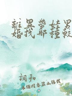 离异带娃男人再婚找哪种较好