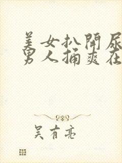 美女扒开尿口让男人捅爽在线观看