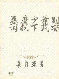 恶魔少爷别吻我游戏下载安装