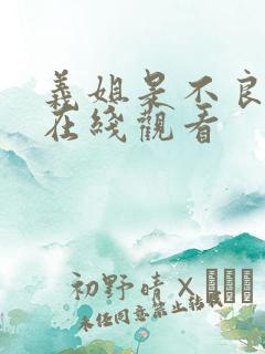 义姐是不良妈妈在线观看 义姐是不良妈妈在线观看