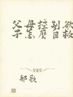 父母控制欲强孩子怎么自救