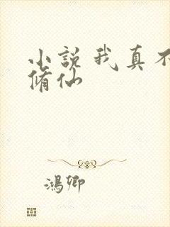 小说 我真不会修仙