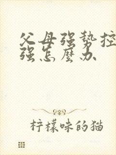 父母强势控制欲强怎么办