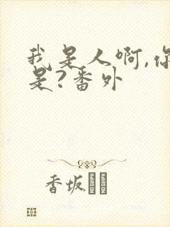 我是人啊,你不是?番外