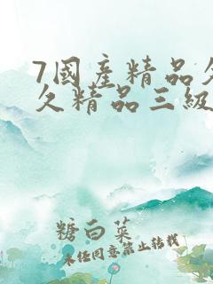 7国产精品久久久精品三级 7国产精品久久久精品三级