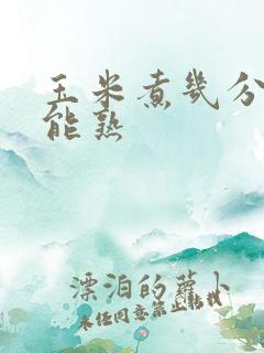 玉米煮几分钟才能熟