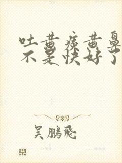 吐黄痰黄鼻涕是不是快好了