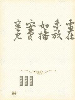 宁安如梦电视剧免费播放在线观看全集