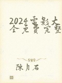2024电影大全免费完整观看