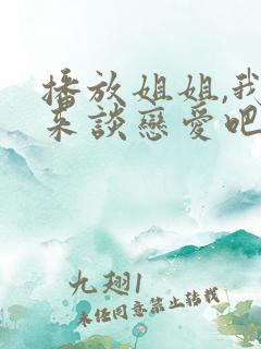 播放姐姐,我们来谈恋爱吧