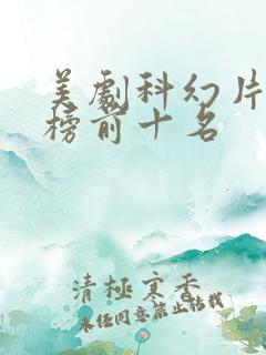 美剧科幻片排行榜前十名 美剧科幻片排行榜前十名