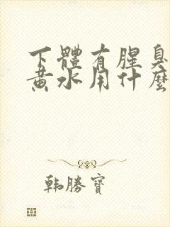 下体有腥臭味流黄水用什么药