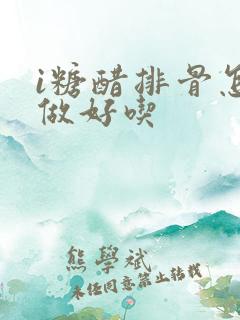 i糖醋排骨怎么做好吃