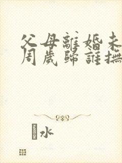 父母离婚未满三周岁归谁抚养