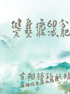 健身操60分钟完整版减肥第一名 健身操60分钟完整版减肥第一名