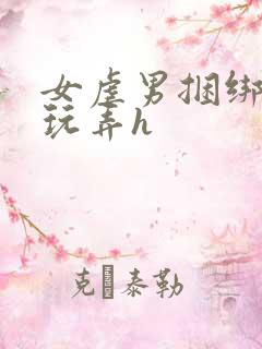 女虐男捆绑调教玩弄h