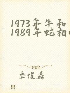 1973年牛和1989年蛇相配不