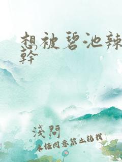 想被碧池辣妹榨干