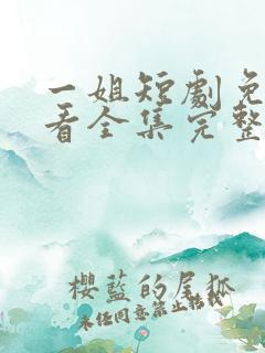 一姐短剧免费观看全集完整版