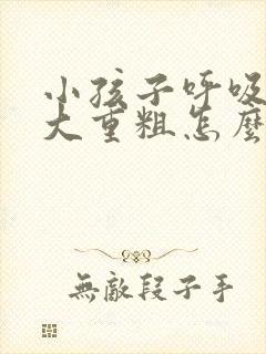 小孩子呼吸声音大重粗怎么回事