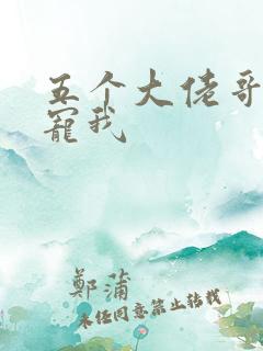 五个大佬哥哥团宠我