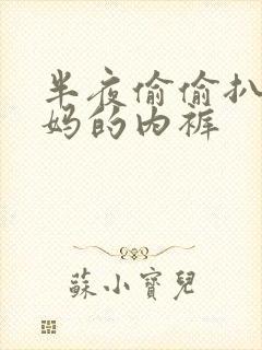 半夜偷偷扒开妈妈的内裤