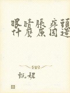 眼睛胀疼头疼是什么原因造成的 眼睛胀疼头疼是什么原因造成的