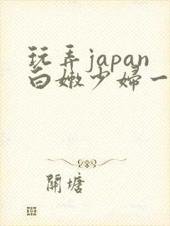 玩弄japan白嫩少妇一区…