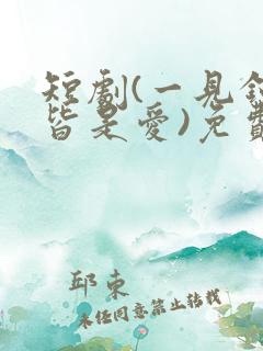 短剧(一见钟情皆是爱)免费观看
