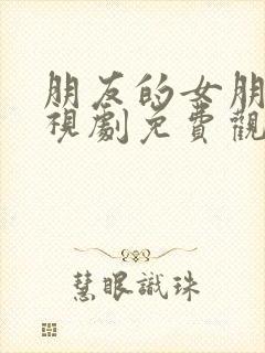 朋友的女朋友电视剧免费观看