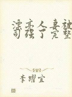 漂亮人妻被夫上司强了完整版