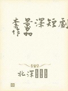 李景泽短剧全部作品