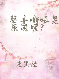 声音嘶哑是什么原因呢?