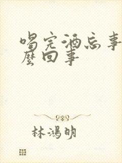 喝完酒忘事是怎么回事