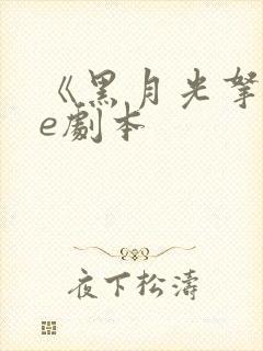 《黑月光拿稳be剧本