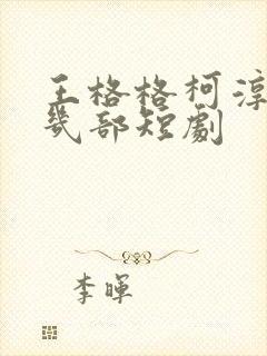 王格格柯淳合作几部短剧