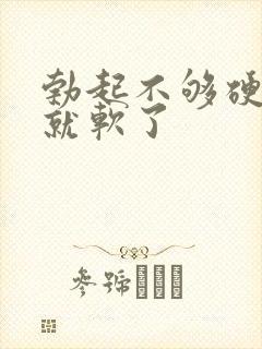 勃起不够硬一下就软了
