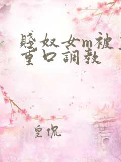 贱奴女m被主人重口调教 贱奴女m被主人重口调教