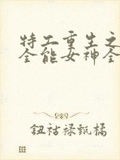 特工重生之快穿全能女神全文