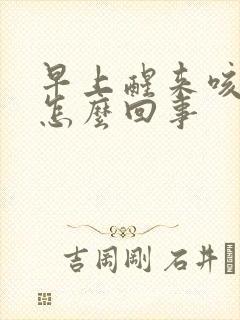 早上醒来咳黄痰怎么回事