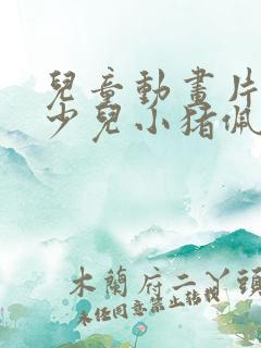 儿童动画片大全少儿小猪佩奇