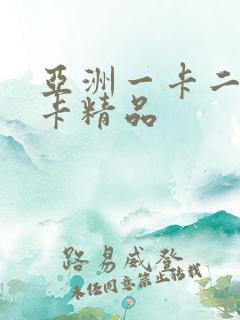 亚洲一卡二卡三卡精品