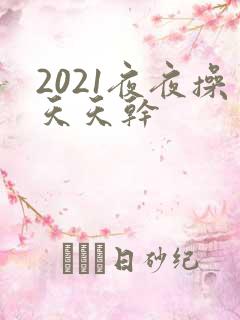 2021夜夜操天天干