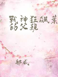 战神狂飙叶无缺的父亲